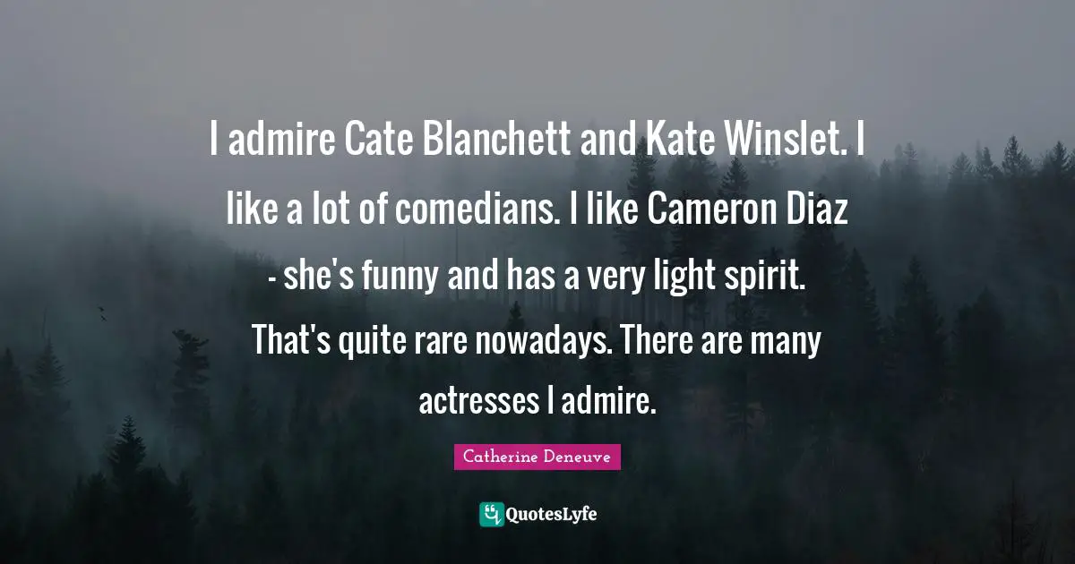 Kate Quotes: "I admire Cate Blanchett and Kate Winslet. I like a lot of comedians. I like Cameron Diaz - she's funny and has a very light spirit. That's quite rare nowadays. There are many actresses I admire."