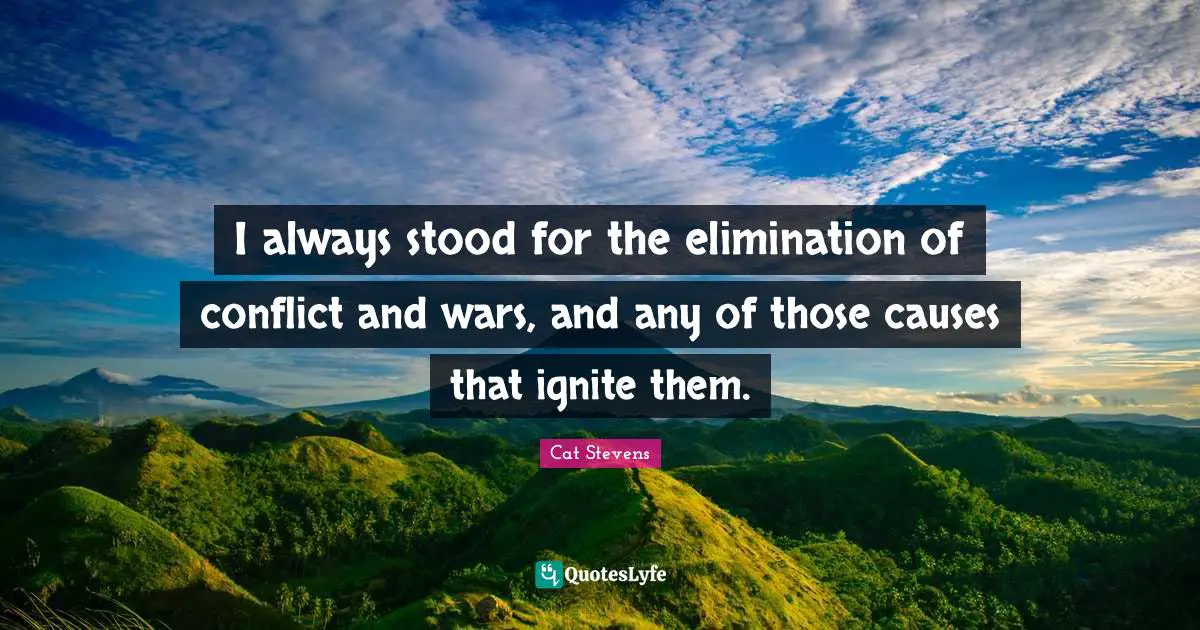 Ignite Quotes: "I always stood for the elimination of conflict and wars, and any of those causes that ignite them."