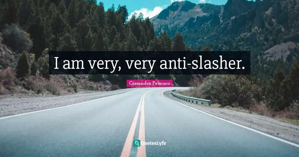 I am very, very anti-slasher.