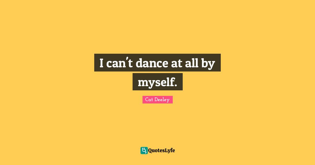 I can't dance at all by myself.