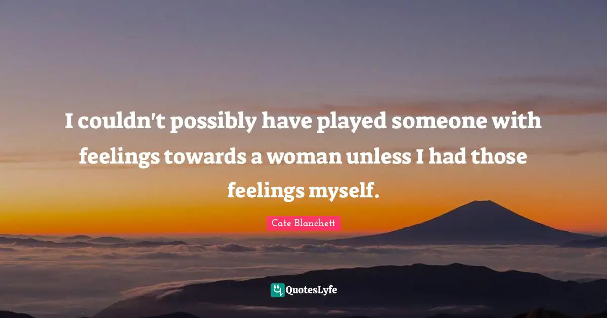 I couldn't possibly have played someone with feelings towards a woman unless I had those feelings myself.