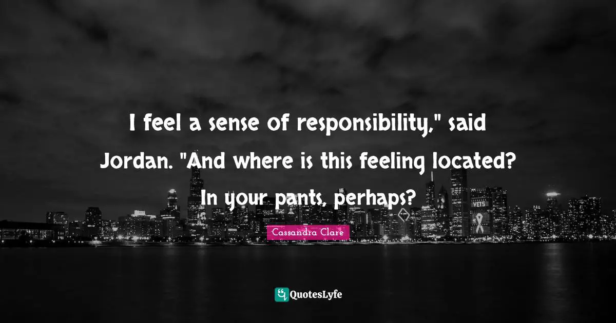 I feel a sense of responsibility," said Jordan. "And where is this feeling located? In your pants, perhaps?