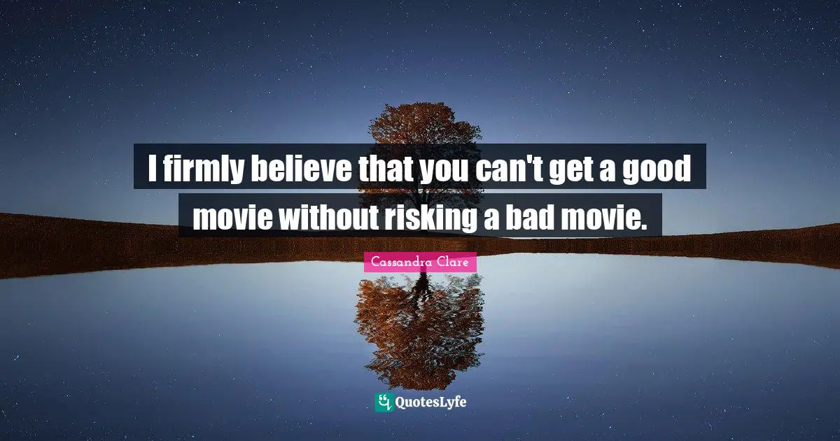 I firmly believe that you can't get a good movie without risking a bad movie.