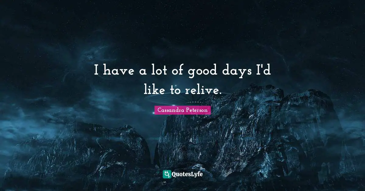 I have a lot of good days I'd like to relive.