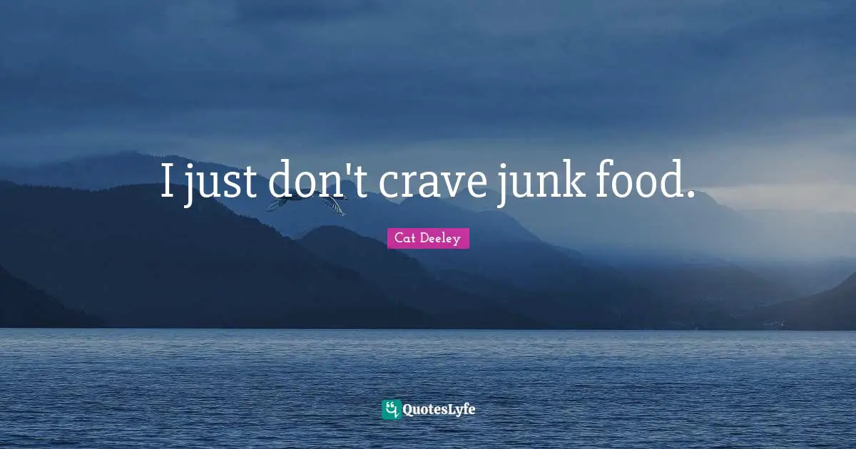 I just don't crave junk food.