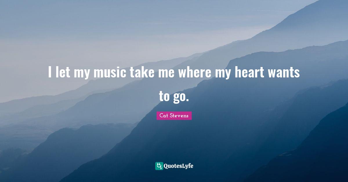 I let my music take me where my heart wants to go.