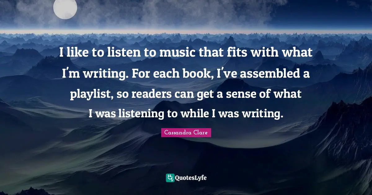 I like to listen to music that fits with what I'm writing. For each book, I've assembled a playlist, so readers can get a sense of what I was listening to while I was writing.