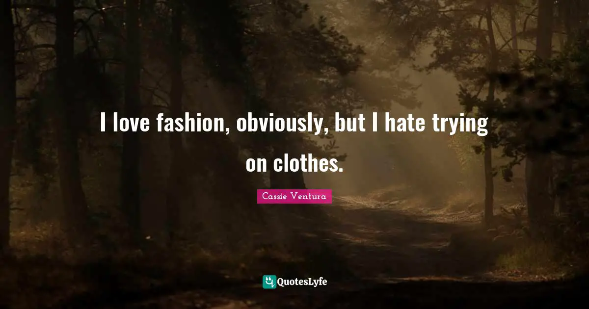 I Love Fashion Quotes: "I love fashion, obviously, but I hate trying on clothes."