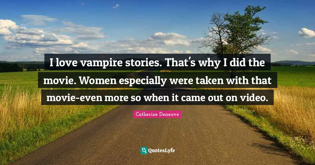 I love vampire stories. That's why I did the movie. Women especially were taken with that movie-even more so when it came out on video.