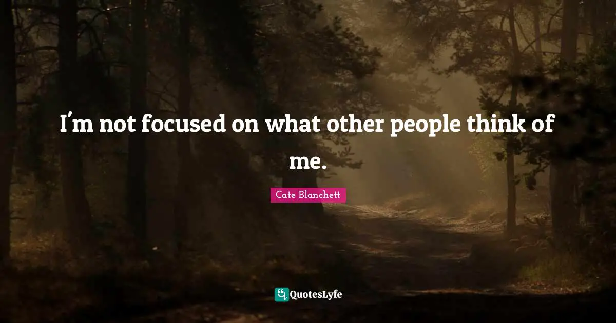 I'm not focused on what other people think of me.