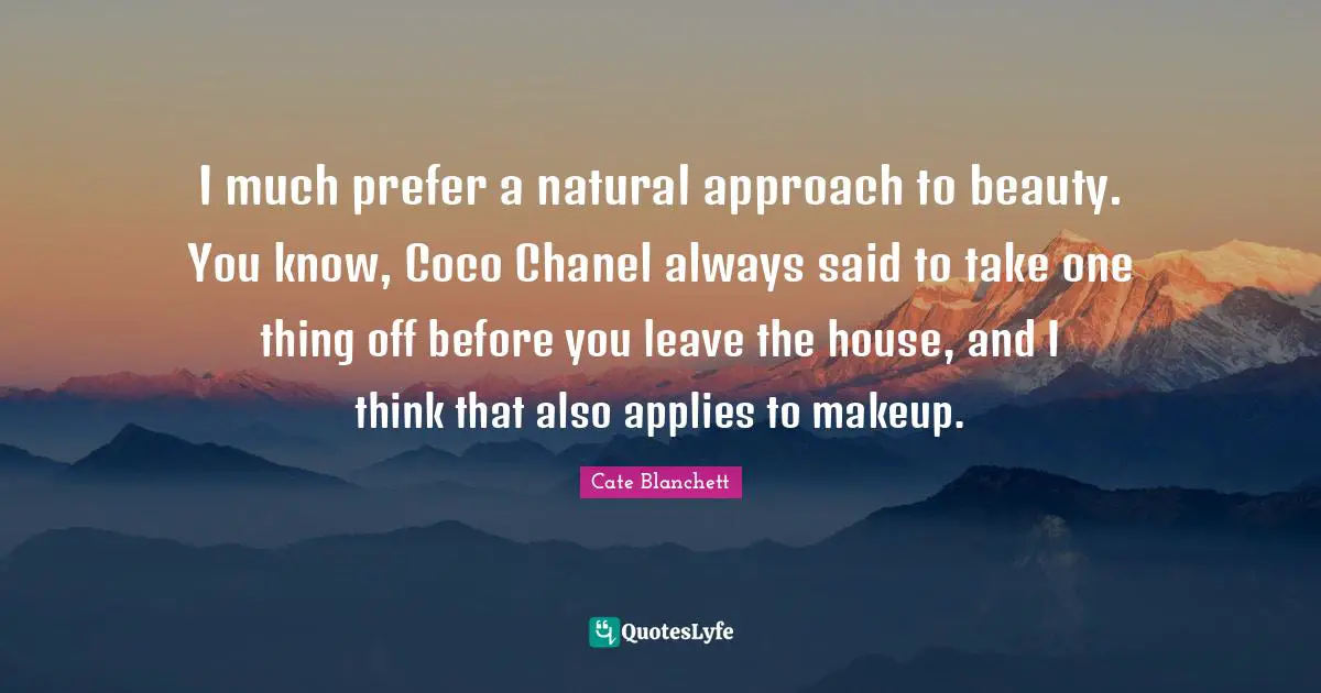 I much prefer a natural approach to beauty. You know, Coco Chanel always said to take one thing off before you leave the house, and I think that also applies to makeup.