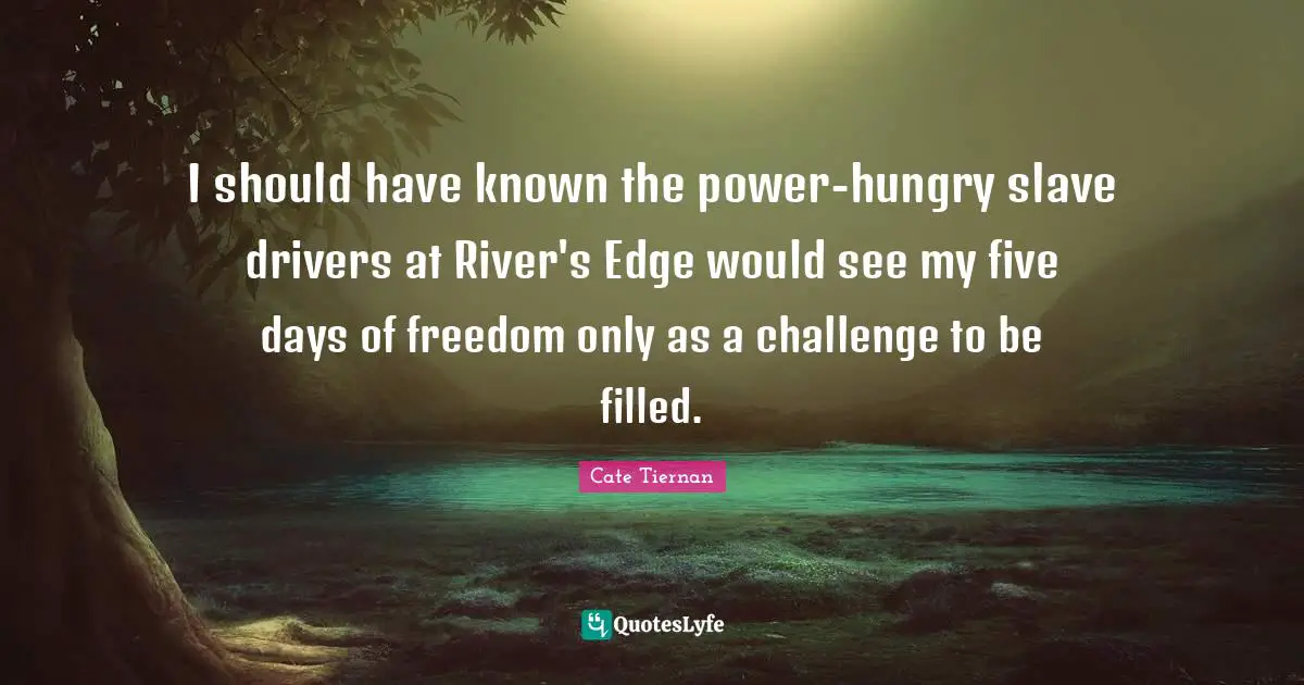 I should have known the power-hungry slave drivers at River's Edge would see my five days of freedom only as a challenge to be filled.