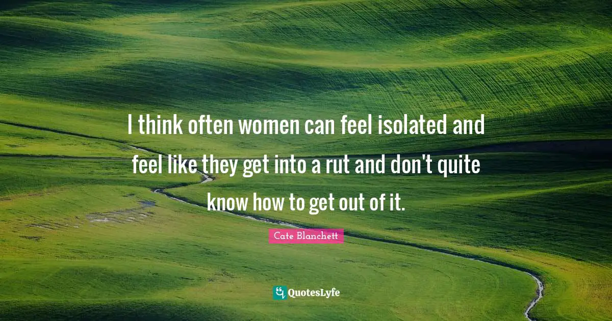 I think often women can feel isolated and feel like they get into a rut and don't quite know how to get out of it.