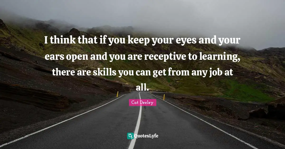I think that if you keep your eyes and your ears open and you are receptive to learning, there are skills you can get from any job at all.