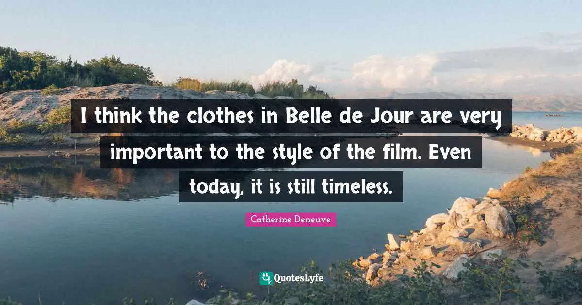 Timeless Quotes: "I think the clothes in Belle de Jour are very important to the style of the film. Even today, it is still timeless."