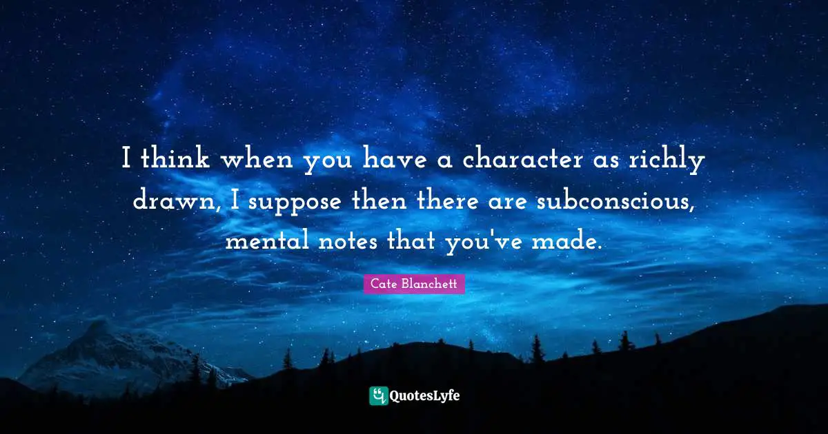 I think when you have a character as richly drawn, I suppose then there are subconscious, mental notes that you've made.