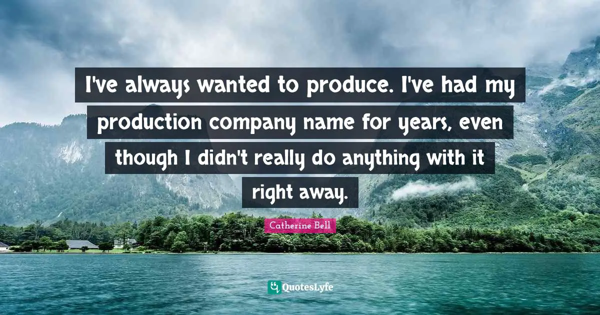 I've always wanted to produce. I've had my production company name for years, even though I didn't really do anything with it right away.