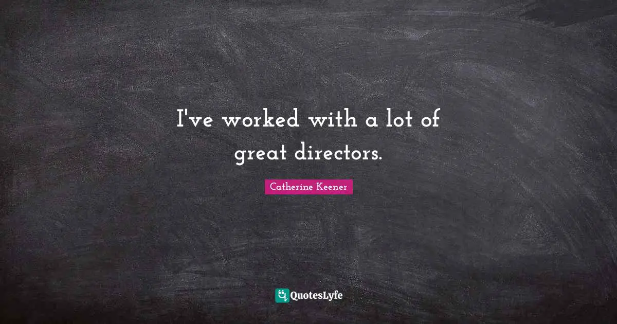 I've worked with a lot of great directors.