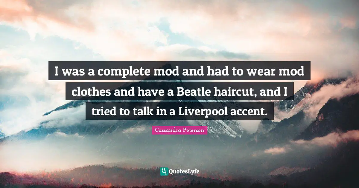 Mods Quotes: "I was a complete mod and had to wear mod clothes and have a Beatle haircut, and I tried to talk in a Liverpool accent."
