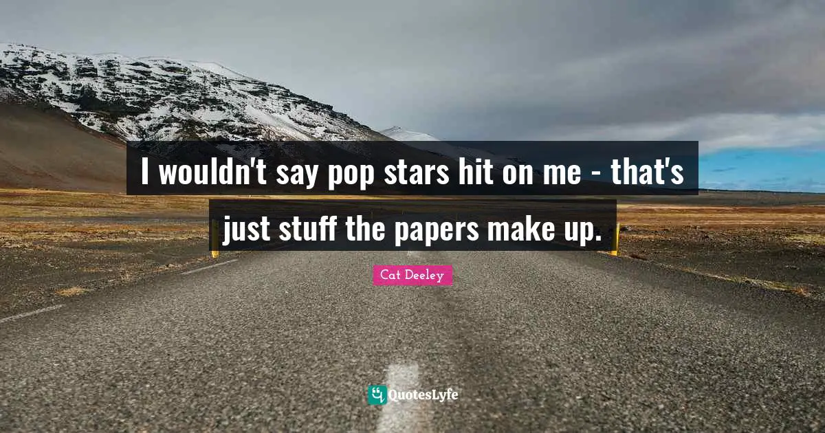 I wouldn't say pop stars hit on me - that's just stuff the papers make up.