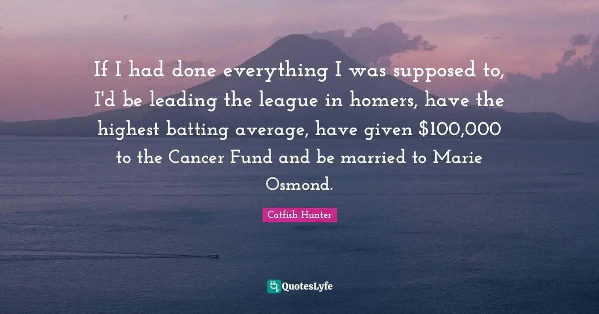 Batting Quotes: "If I had done everything I was supposed to, I'd be leading the league in homers, have the highest batting average, have given $100,000 to the Cancer Fund and be married to Marie Osmond."