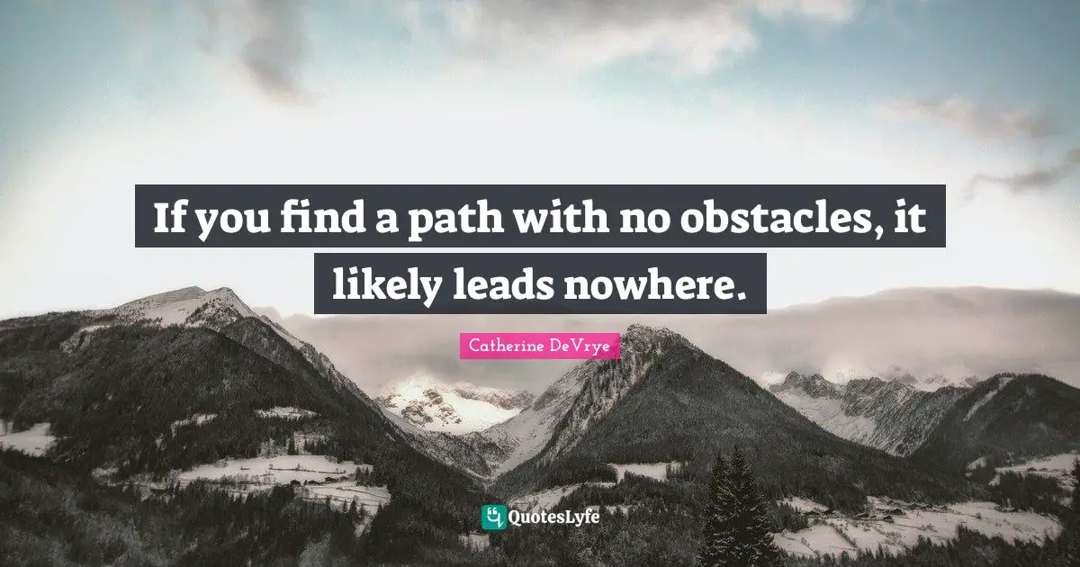If you find a path with no obstacles, it likely leads nowhere.