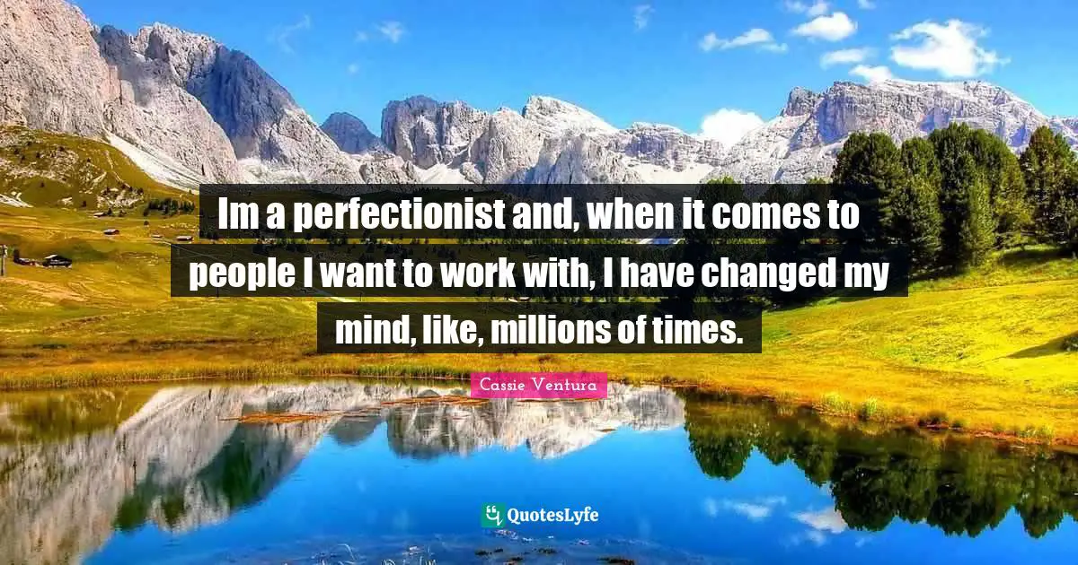 Perfectionist Quotes: "Im a perfectionist and, when it comes to people I want to work with, I have changed my mind, like, millions of times."