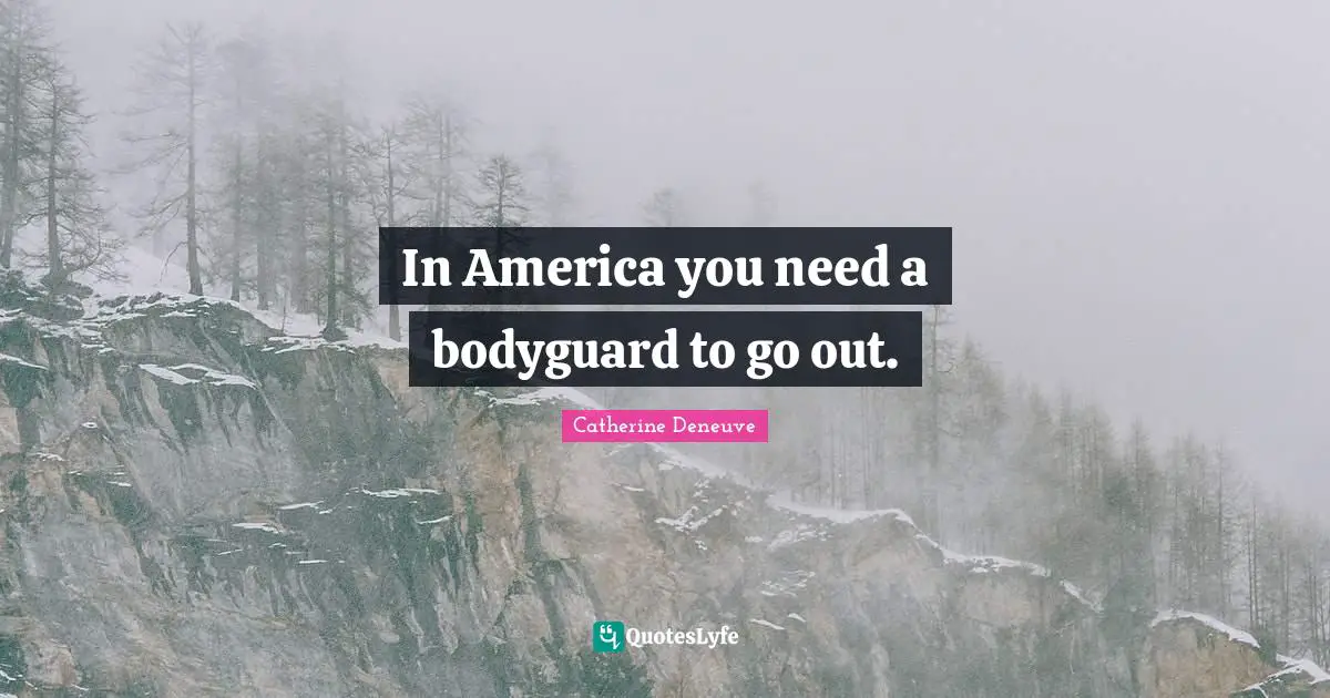 In America you need a bodyguard to go out.