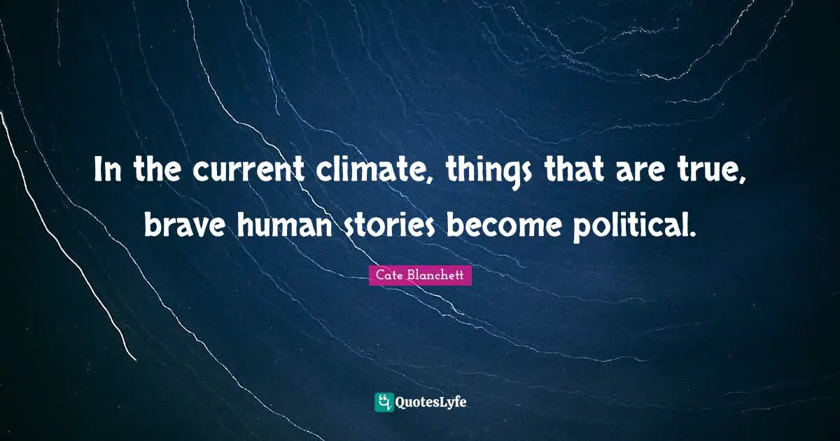In the current climate, things that are true, brave human stories become political.