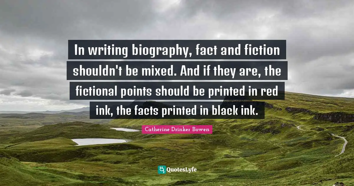 In writing biography, fact and fiction shouldn't be mixed. And if they are, the fictional points should be printed in red ink, the facts printed in black ink.