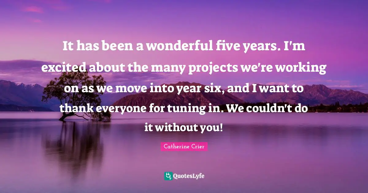Catherine Crier Quotes: "It has been a wonderful five years. I'm excited about the many projects we're working on as we move into year six, and I want to thank everyone for tuning in. We couldn't do it without you!"