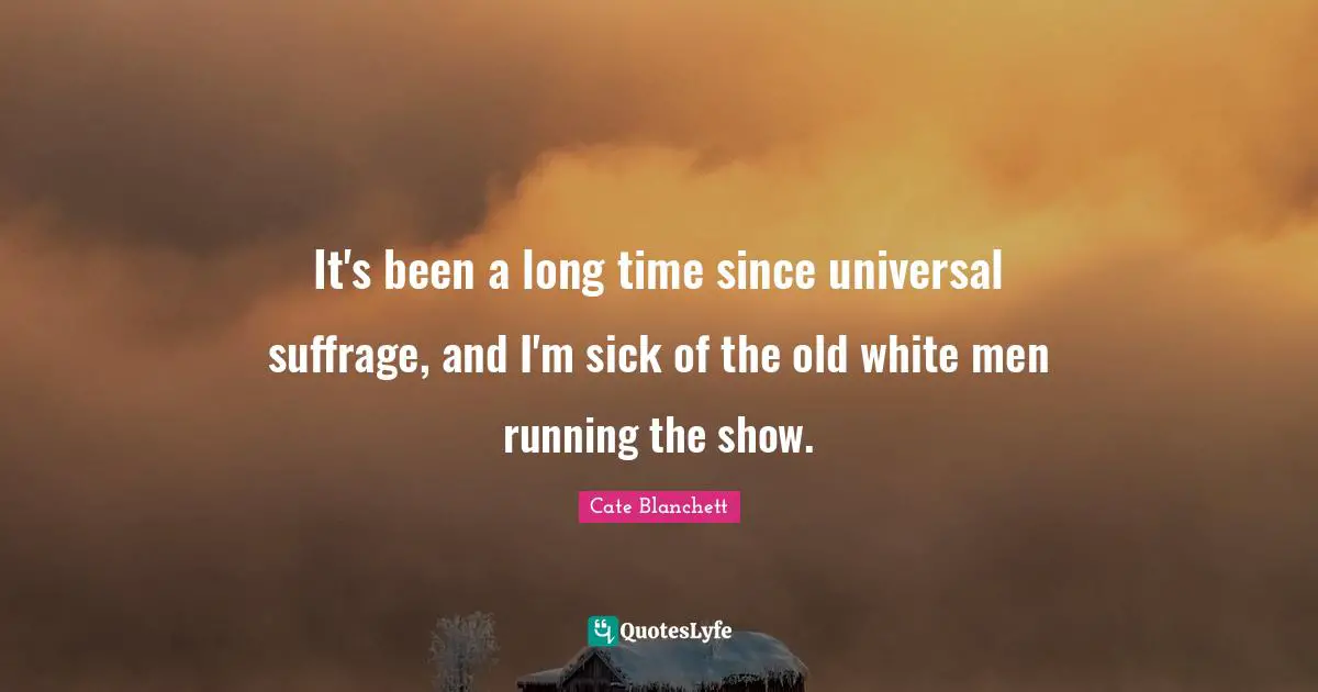 Suffrage Quotes: "It's been a long time since universal suffrage, and I'm sick of the old white men running the show."