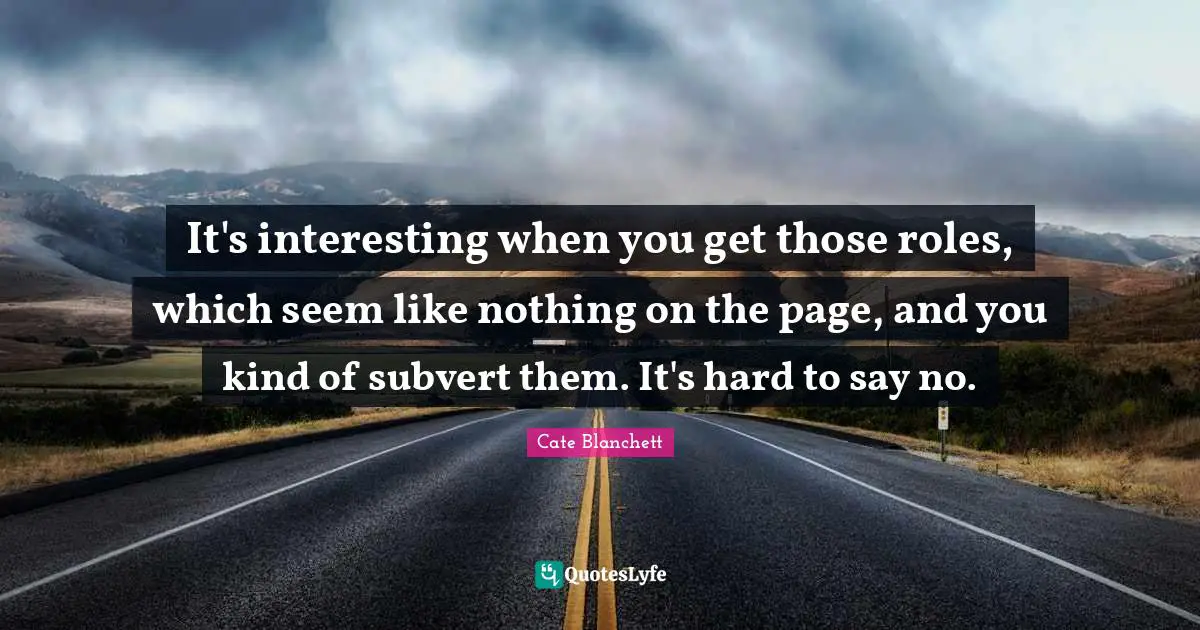 It's interesting when you get those roles, which seem like nothing on the page, and you kind of subvert them. It's hard to say no.