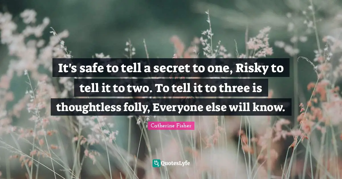 It's safe to tell a secret to one, Risky to tell it to two. To tell it to three is thoughtless folly, Everyone else will know.