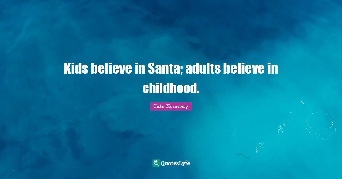Kids believe in Santa; adults believe in childhood.