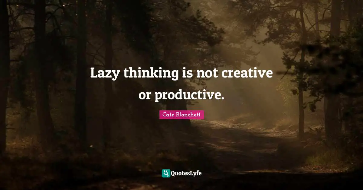 Lazy thinking is not creative or productive.