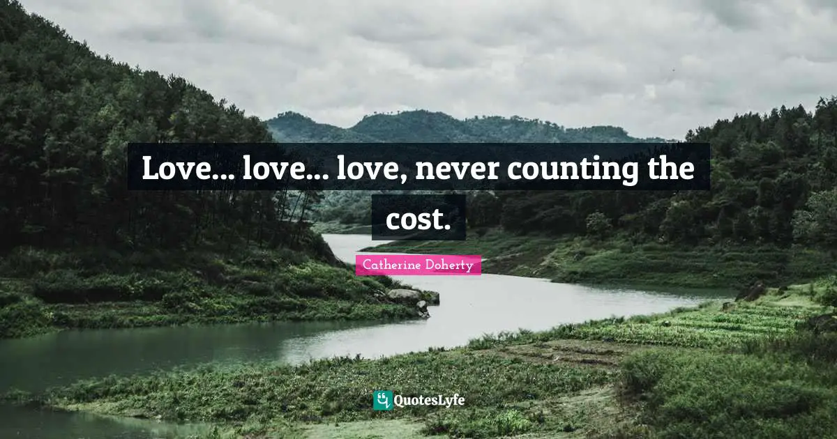 Love... love... love, never counting the cost.