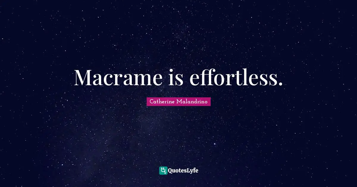 Effortless Quotes: "Macrame is effortless."