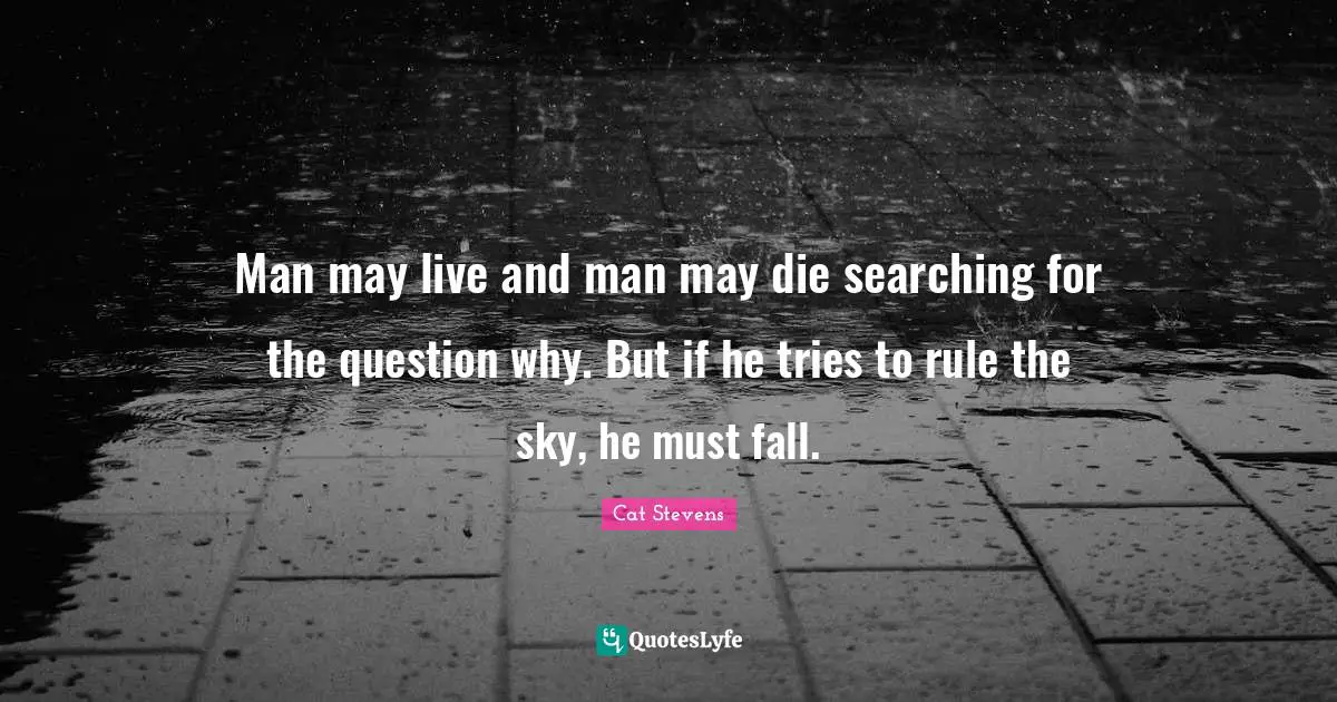 Man may live and man may die searching for the question why. But if he tries to rule the sky, he must fall.