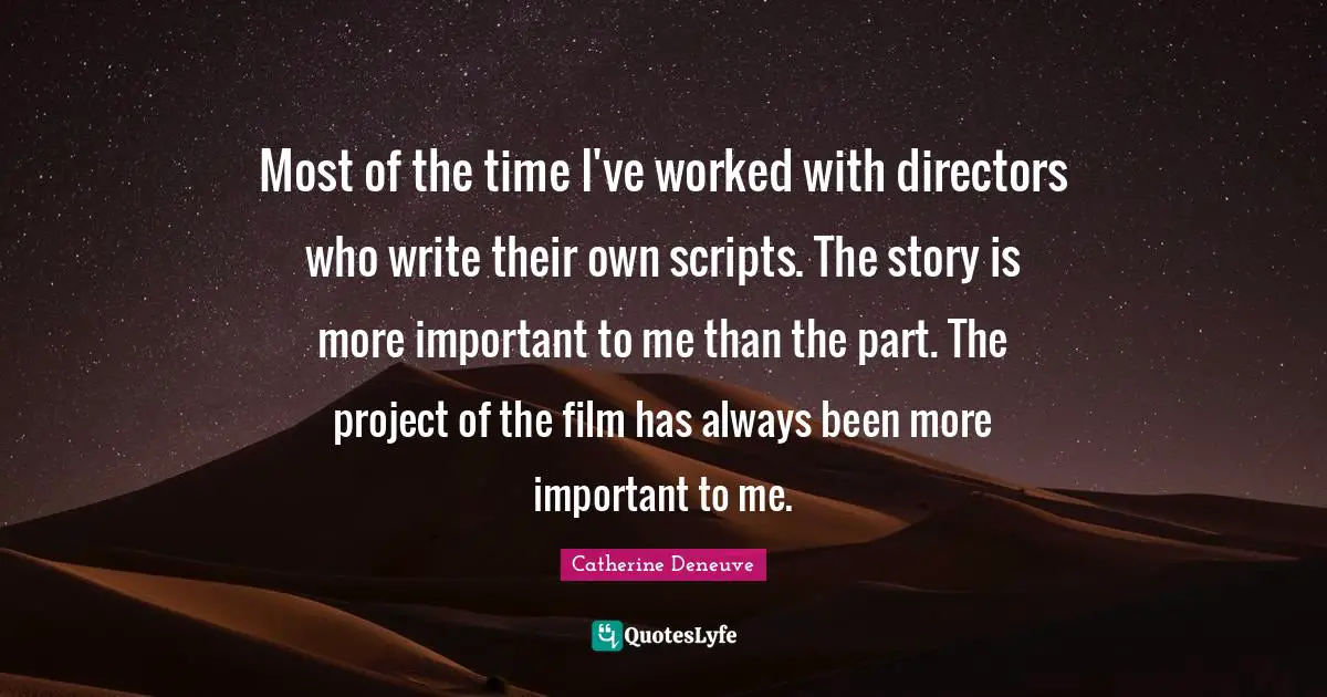 Most of the time I've worked with directors who write their own scripts. The story is more important to me than the part. The project of the film has always been more important to me.