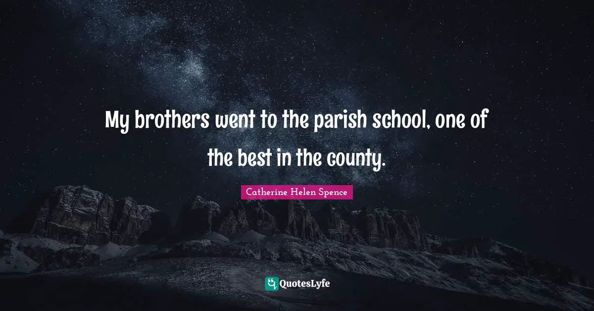 My brothers went to the parish school, one of the best in the county.