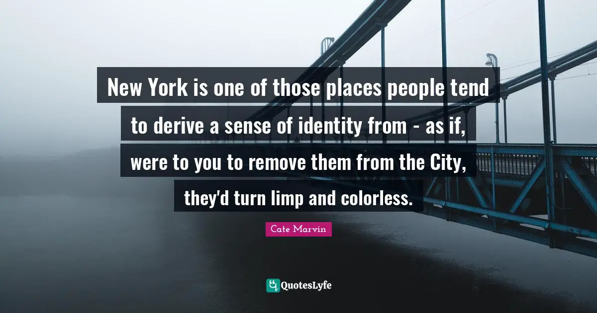 New York is one of those places people tend to derive a sense of identity from - as if, were to you to remove them from the City, they'd turn limp and colorless.