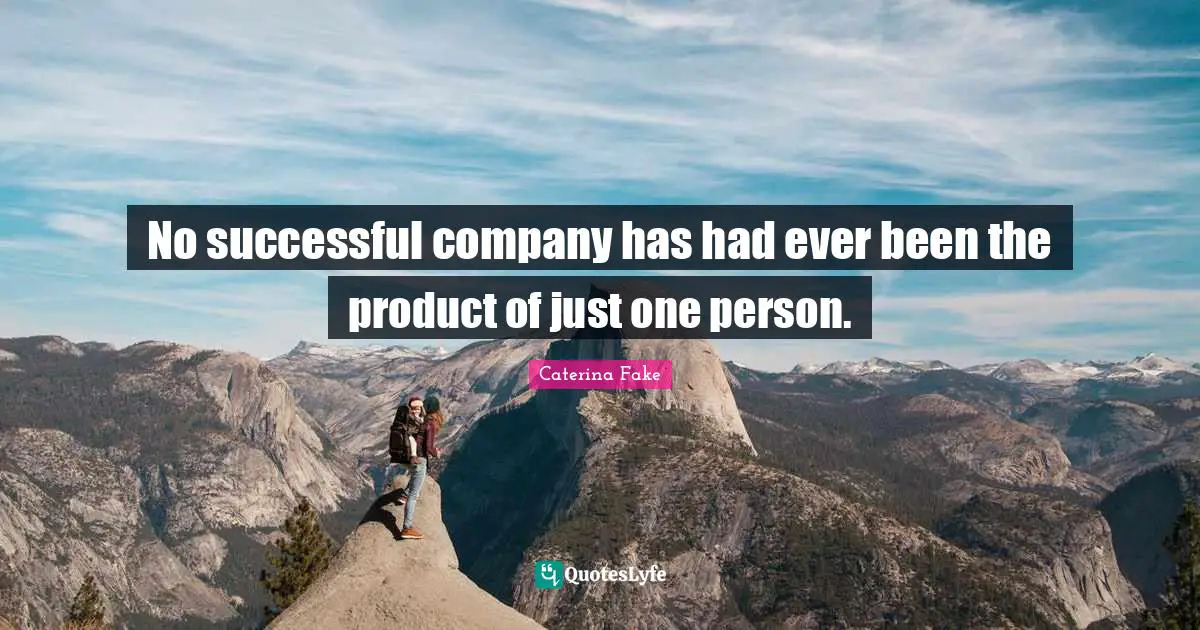 No successful company has had ever been the product of just one person.
