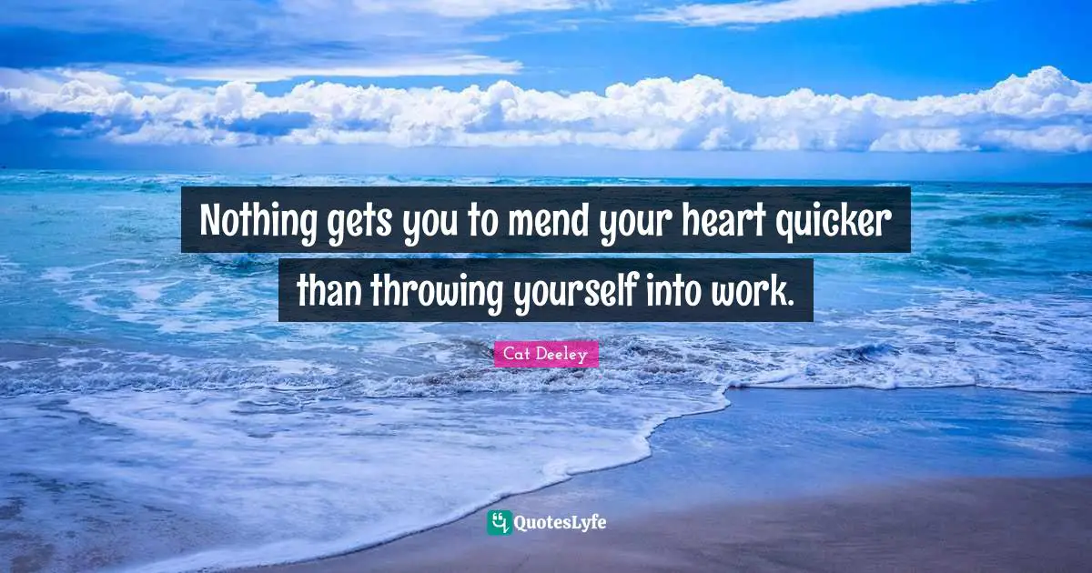 Nothing gets you to mend your heart quicker than throwing yourself into work.