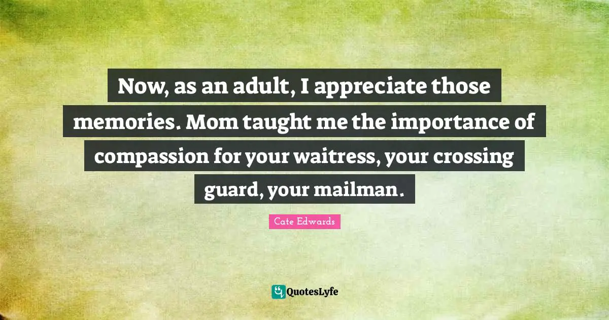 Waitress Quotes: "Now, as an adult, I appreciate those memories. Mom taught me the importance of compassion for your waitress, your crossing guard, your mailman."