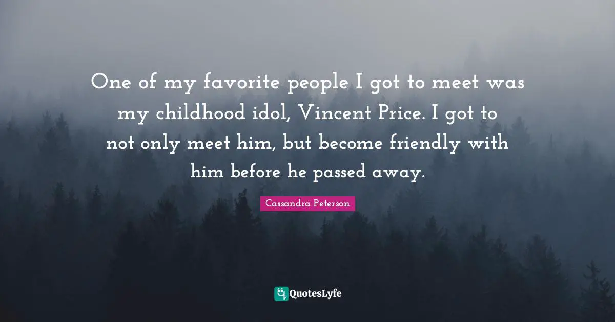 One of my favorite people I got to meet was my childhood idol, Vincent Price. I got to not only meet him, but become friendly with him before he passed away.