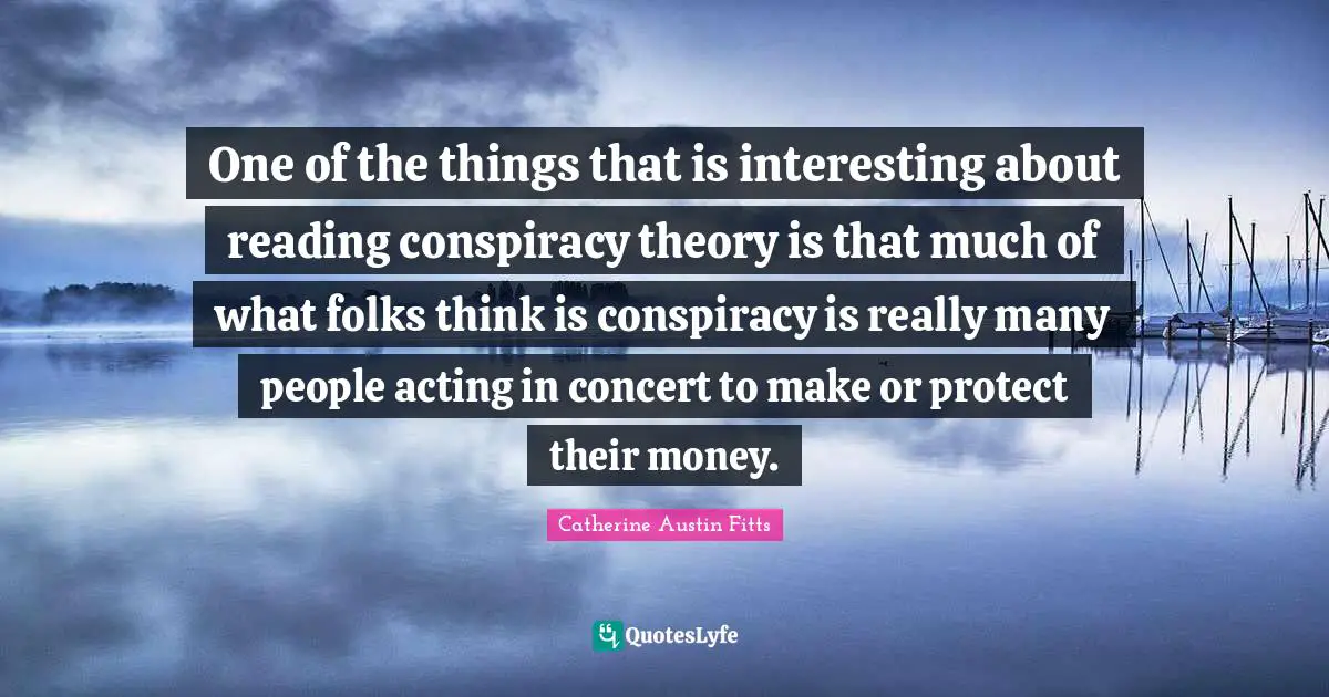 One of the things that is interesting about reading conspiracy theory is that much of what folks think is conspiracy is really many people acting in concert to make or protect their money.