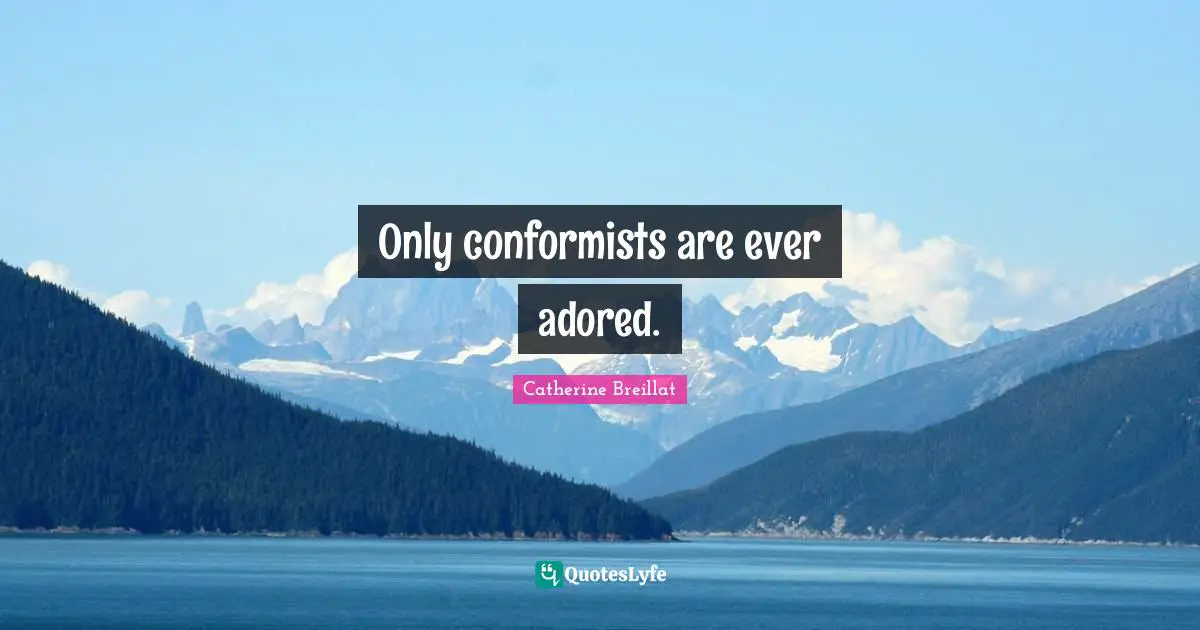 Only conformists are ever adored.