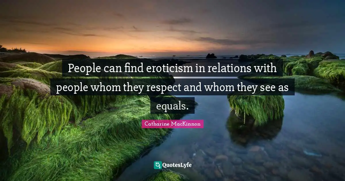 People can find eroticism in relations with people whom they respect and whom they see as equals.