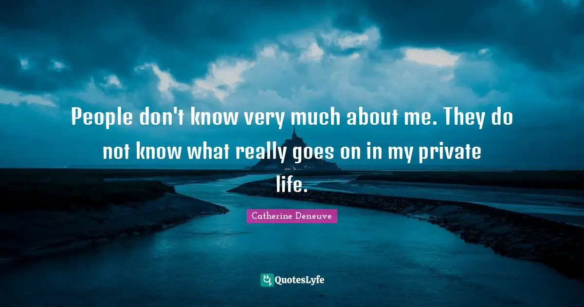 People don't know very much about me. They do not know what really goes on in my private life.